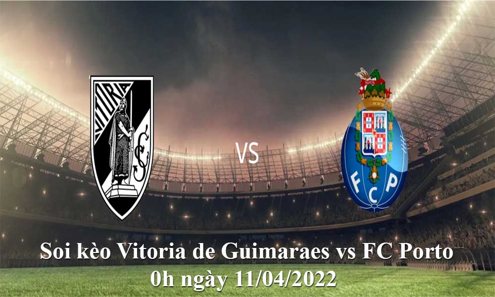 Soi kèo Vitoria de Guimaraes vs FC Porto 0h ngày 11/04/2022
