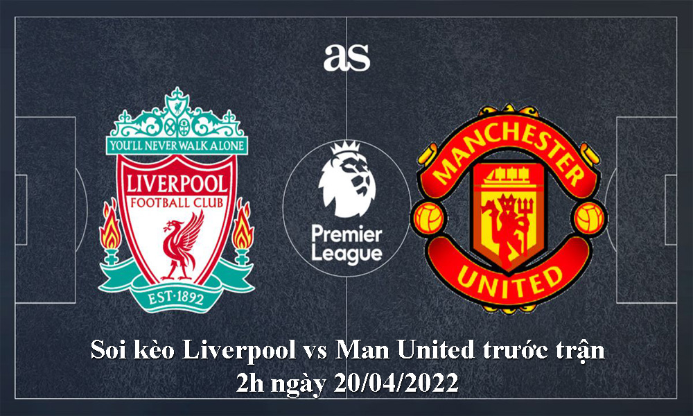 Soi kèo Liverpool vs Man United trước trận 2h ngày 20/04/2022