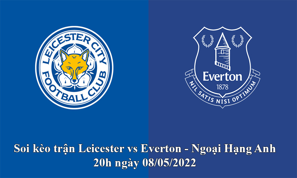 Soi kèo trận Leicester vs Everton - Ngoại Hạng Anh 20h ngày 08/05