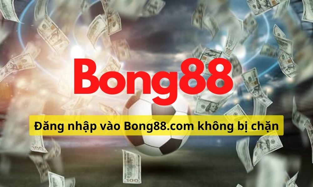 Bong88 VIP Đăng nhập vào Bong88.com không bị chặn