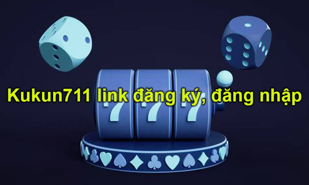 Kukun711 link đăng ký, đăng nhập chính thức