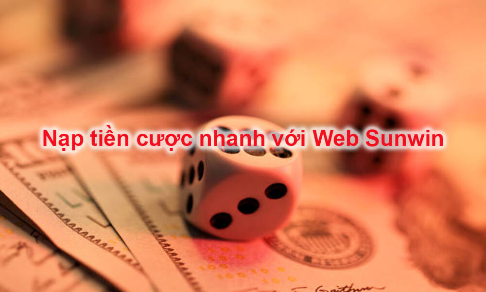 Nạp tiền cược nhanh với Web Sunwin
